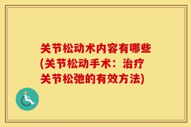 关节松动术内容有哪些(关节松动手术：治疗关节松弛的有效方法)