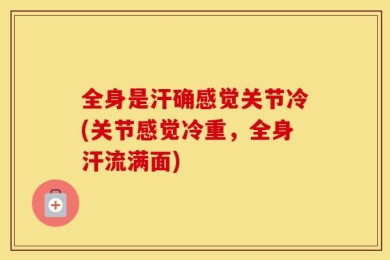 全身是汗确感觉关节冷(关节感觉冷重，全身汗流满面)
