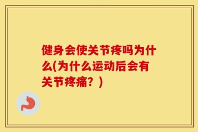 健身会使关节疼吗为什么(为什么运动后会有关节疼痛？)