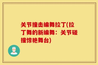 关节撞击编舞拉丁(拉丁舞的新编舞：关节碰撞惊艳舞台)