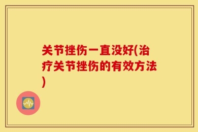 关节挫伤一直没好(治疗关节挫伤的有效方法)