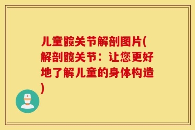 儿童髋关节解剖图片(解剖髋关节：让您更好地了解儿童的身体构造)