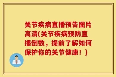 关节疾病直播预告图片高清(关节疾病预防直播倒数，提前了解如何保护你的关节健康！)