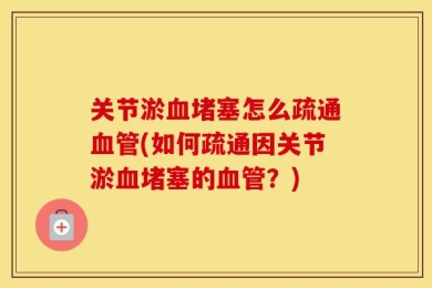 关节淤血堵塞怎么疏通血管(如何疏通因关节淤血堵塞的血管？)