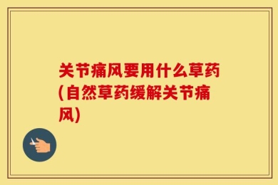 关节痛风要用什么草药(自然草药缓解关节痛风)