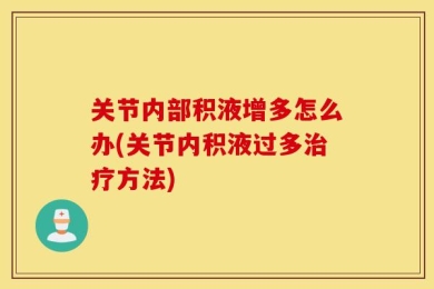 关节内部积液增多怎么办(关节内积液过多治疗方法)
