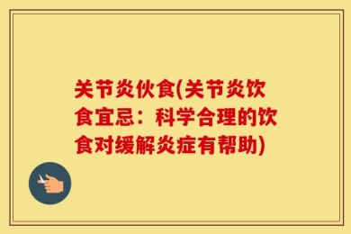 关节炎伙食(关节炎饮食宜忌：科学合理的饮食对缓解炎症有帮助)