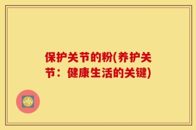 保护关节的粉(养护关节：健康生活的关键)