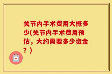 关节内手术费用大概多少(关节内手术费用预估，大约需要多少资金？)