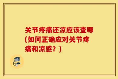 关节疼痛还凉应该查哪(如何正确应对关节疼痛和凉感？)
