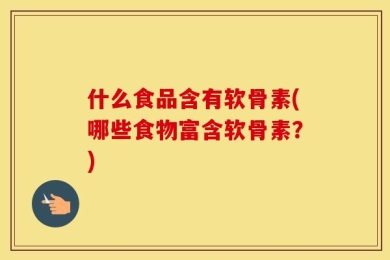 什么食品含有软骨素(哪些食物富含软骨素？)