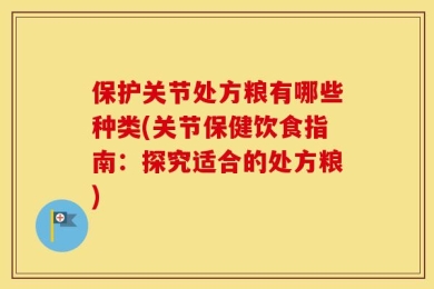 保护关节处方粮有哪些种类(关节保健饮食指南：探究适合的处方粮)
