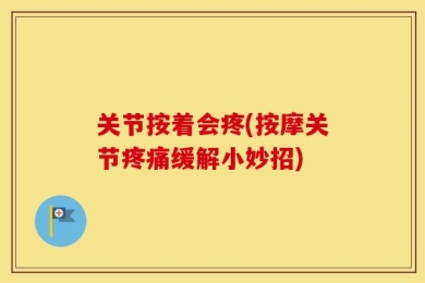 关节按着会疼(按摩关节疼痛缓解小妙招)