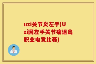 uzi关节炎左手(Uzi因左手关节痛退出职业电竞比赛)