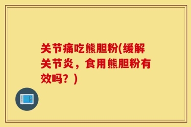 关节痛吃熊胆粉(缓解关节炎，食用熊胆粉有效吗？)