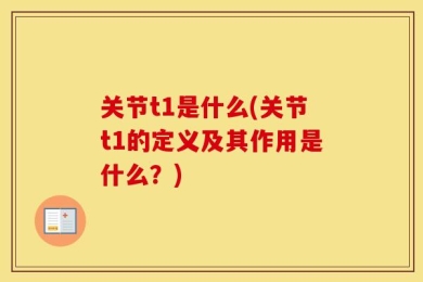 关节t1是什么(关节t1的定义及其作用是什么？)