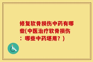 修复软骨损伤中药有哪些(中医治疗软骨损伤：哪些中药堪用？)
