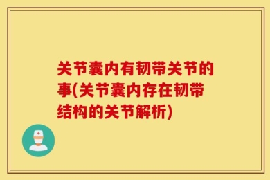 关节囊内有韧带关节的事(关节囊内存在韧带结构的关节解析)