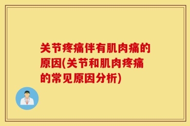 关节疼痛伴有肌肉痛的原因(关节和肌肉疼痛的常见原因分析)