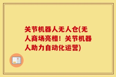 关节机器人无人仓(无人商场亮相！关节机器人助力自动化运营)