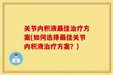 关节内积液最佳治疗方案(如何选择最佳关节内积液治疗方案？)