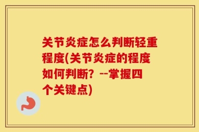 关节炎症怎么判断轻重程度(关节炎症的程度如何判断？--掌握四个关键点)