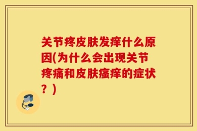 关节疼皮肤发痒什么原因(为什么会出现关节疼痛和皮肤瘙痒的症状？)