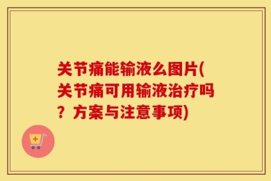关节痛能输液么图片(关节痛可用输液治疗吗？方案与注意事项)