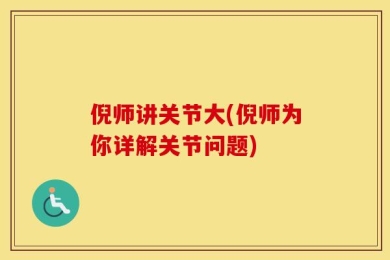 倪师讲关节大(倪师为你详解关节问题)