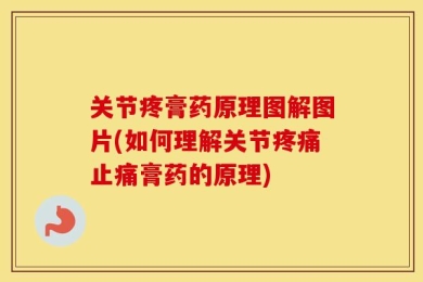 关节疼膏药原理图解图片(如何理解关节疼痛止痛膏药的原理)