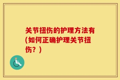 关节扭伤的护理方法有(如何正确护理关节扭伤？)