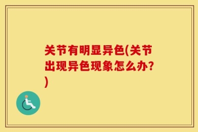 关节有明显异色(关节出现异色现象怎么办？)
