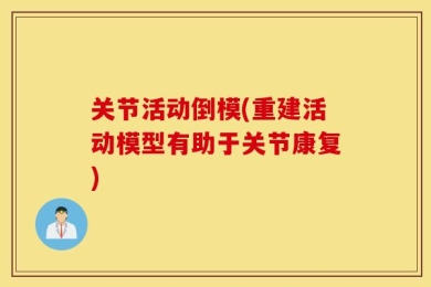 关节活动倒模(重建活动模型有助于关节康复)