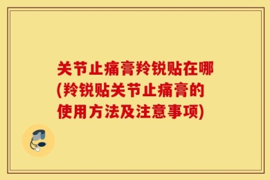 关节止痛膏羚锐贴在哪(羚锐贴关节止痛膏的使用方法及注意事项)