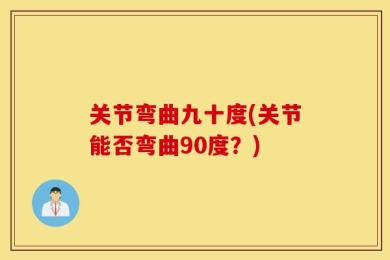 关节弯曲九十度(关节能否弯曲90度？)