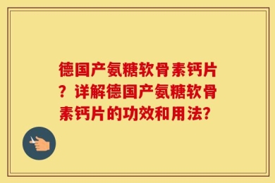德国产氨糖软骨素钙片？详解德国产氨糖软骨素钙片的功效和用法？