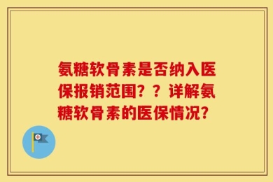 氨糖软骨素是否纳入医保报销范围？？详解氨糖软骨素的医保情况？