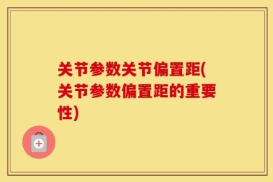 关节参数关节偏置距(关节参数偏置距的重要性)
