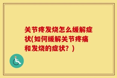 关节疼发烧怎么缓解症状(如何缓解关节疼痛和发烧的症状？)