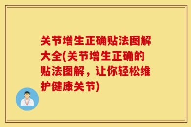 关节增生正确贴法图解大全(关节增生正确的贴法图解，让你轻松维护健康关节)