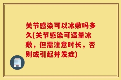 关节感染可以冰敷吗多久(关节感染可适量冰敷，但需注意时长，否则或引起并发症)