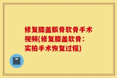 修复膝盖髌骨软骨手术视频(修复膝盖软骨：实拍手术恢复过程)