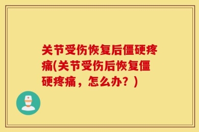 关节受伤恢复后僵硬疼痛(关节受伤后恢复僵硬疼痛，怎么办？)