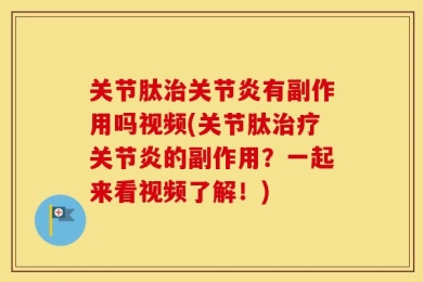 关节肽治关节炎有副作用吗视频(关节肽治疗关节炎的副作用？一起来看视频了解！)