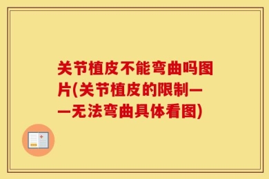 关节植皮不能弯曲吗图片(关节植皮的限制——无法弯曲具体看图)