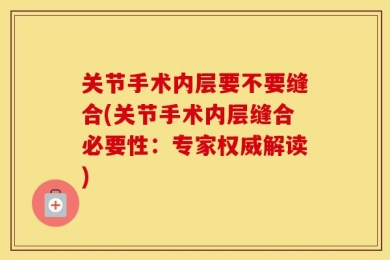 关节手术内层要不要缝合(关节手术内层缝合必要性：专家权威解读)