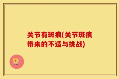 关节有斑痕(关节斑痕带来的不适与挑战)