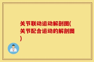 关节联动运动解剖图(关节配合运动的解剖图)