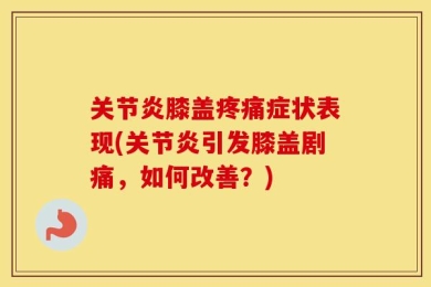 关节炎膝盖疼痛症状表现(关节炎引发膝盖剧痛，如何改善？)