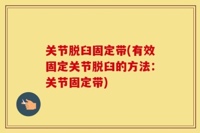 关节脱臼固定带(有效固定关节脱臼的方法：关节固定带)